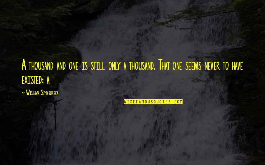 Never Existed Quotes By Wislawa Szymborska: A thousand and one is still only a Never Existed Quotes By Wislawa Szymborska: A thousand and one is still only a