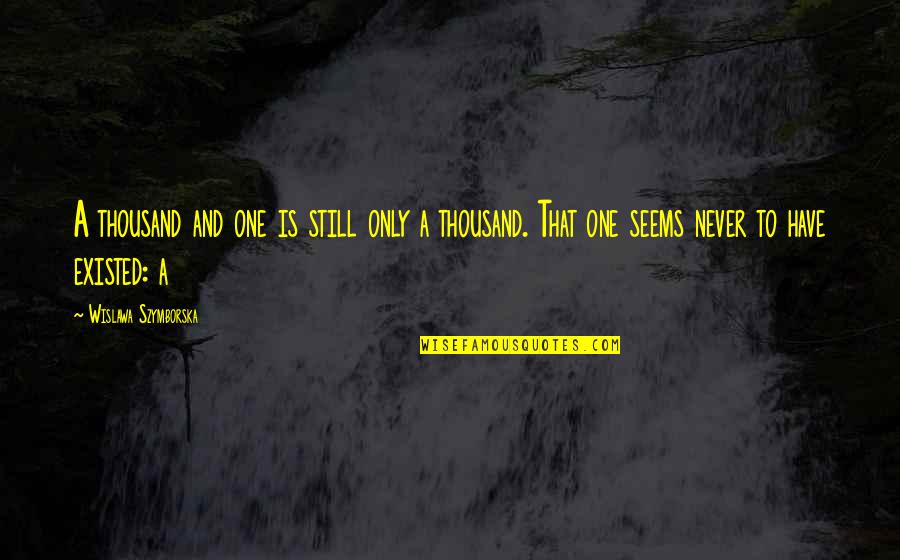 Never Existed Quotes By Wislawa Szymborska: A thousand and one is still only a