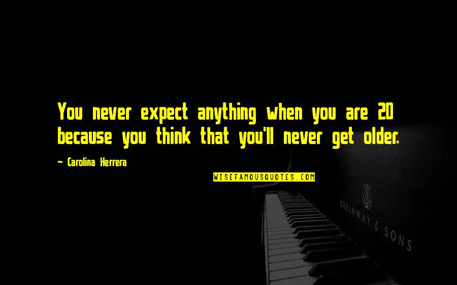 Never Expect Anything Quotes By Carolina Herrera: You never expect anything when you are 20