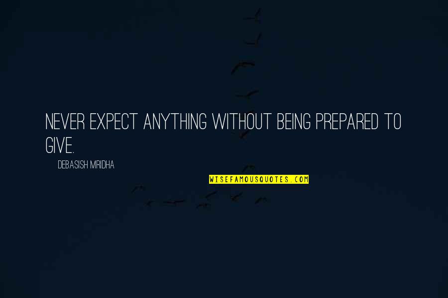 Never Expect Anything Quotes By Debasish Mridha: Never expect anything without being prepared to give.