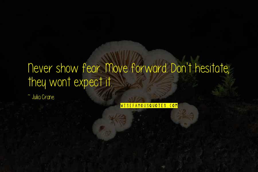 Never Expect From You Quotes By Julia Crane: Never show fear. Move forward. Don't hesitate; they