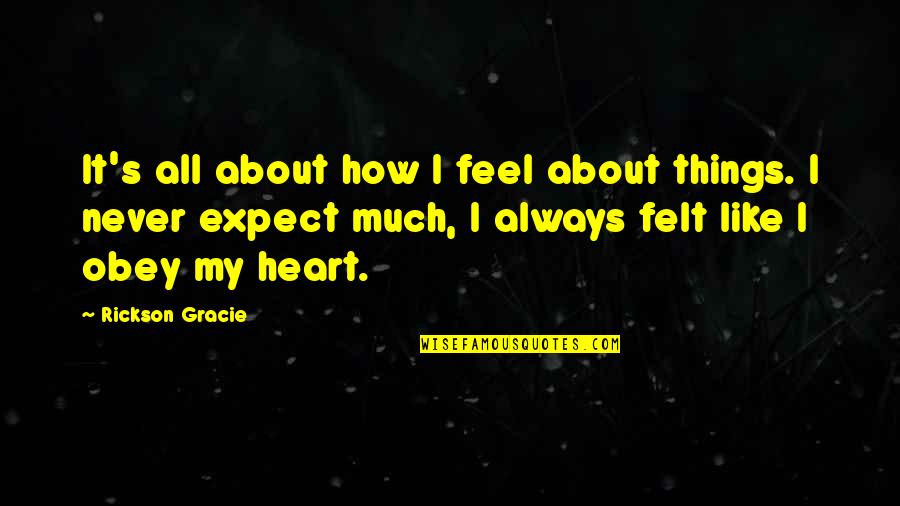 Never Expect From You Quotes By Rickson Gracie: It's all about how I feel about things.