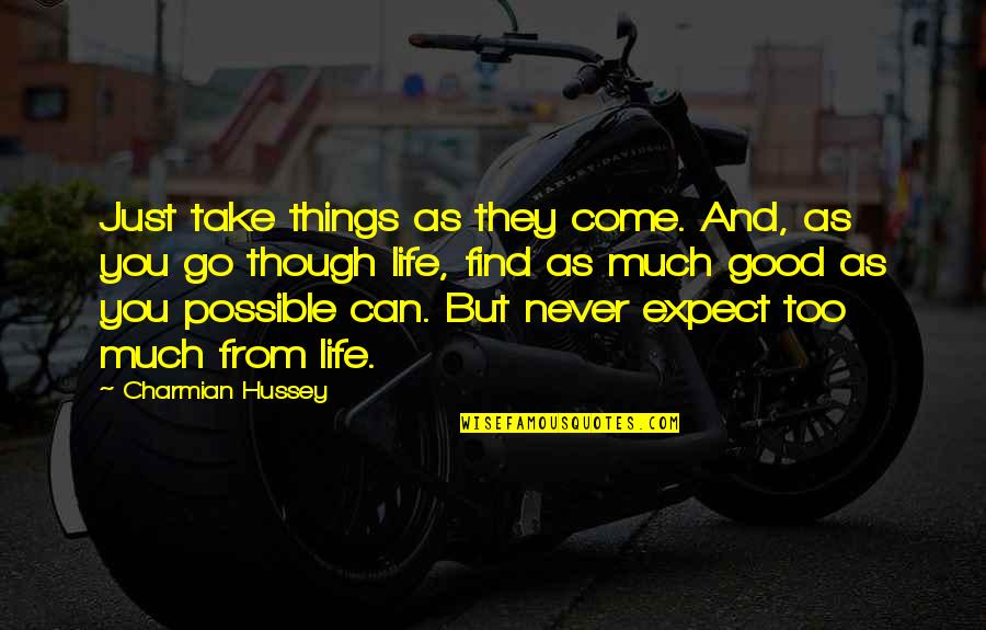 Never Expect Good Quotes By Charmian Hussey: Just take things as they come. And, as Never Expect Good Quotes By Charmian Hussey: Just take things as they come. And, as