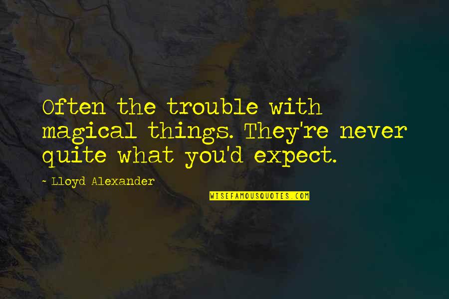 Never Expect So Much Quotes By Lloyd Alexander: Often the trouble with magical things. They're never