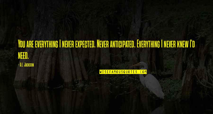 Never Expected You Quotes By A.L. Jackson: You are everything I never expected. Never anticipated.