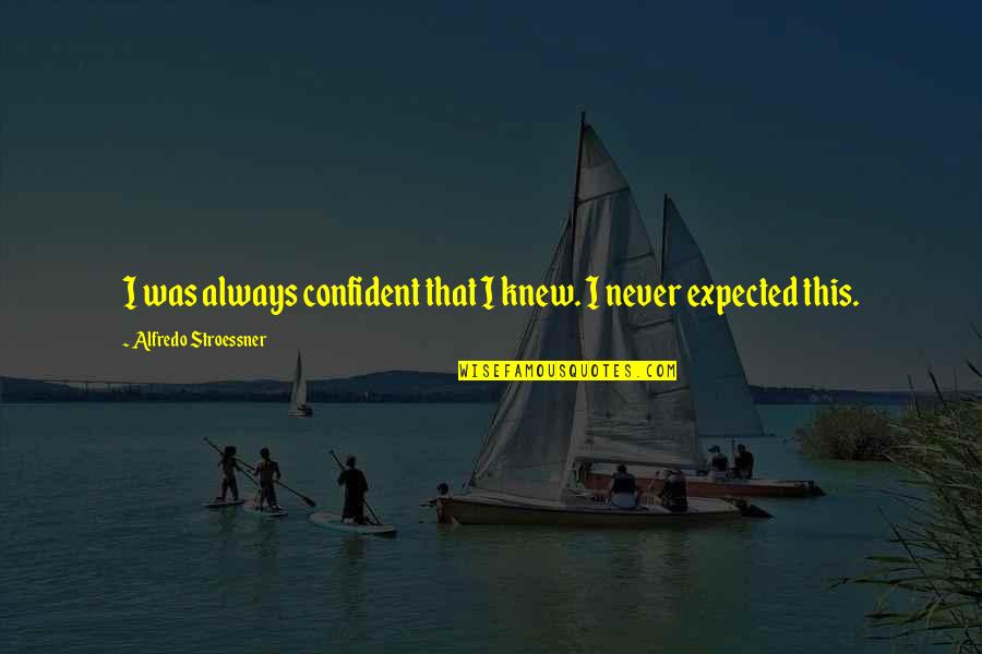 Never Expected You Quotes By Alfredo Stroessner: I was always confident that I knew. I