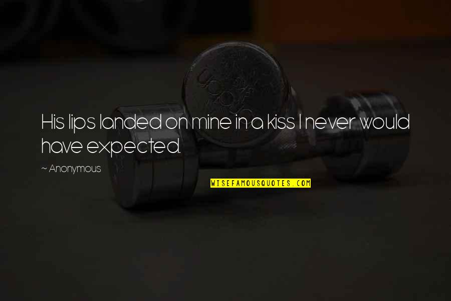 Never Expected You Quotes By Anonymous: His lips landed on mine in a kiss