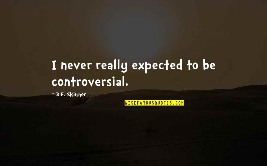 Never Expected You Quotes By B.F. Skinner: I never really expected to be controversial.
