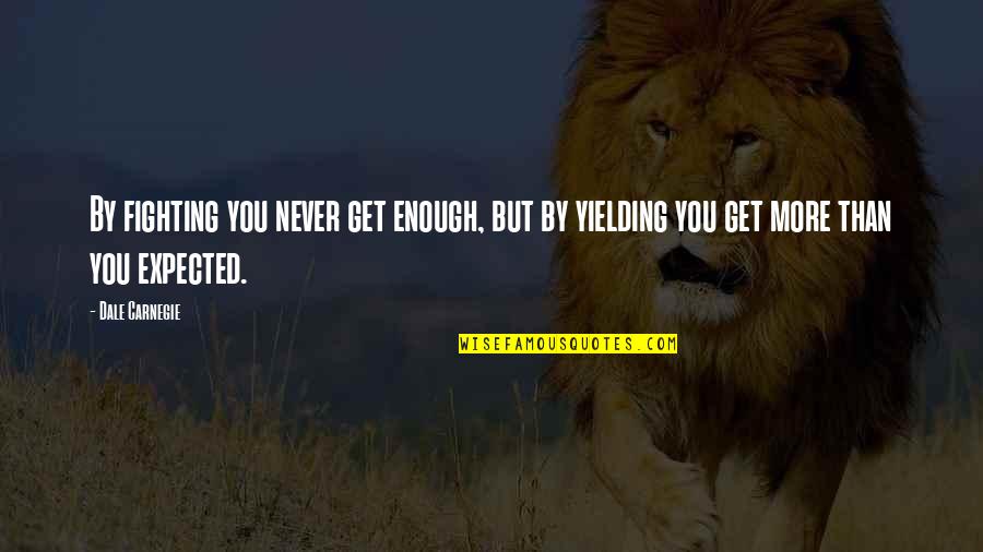 Never Expected You Quotes By Dale Carnegie: By fighting you never get enough, but by