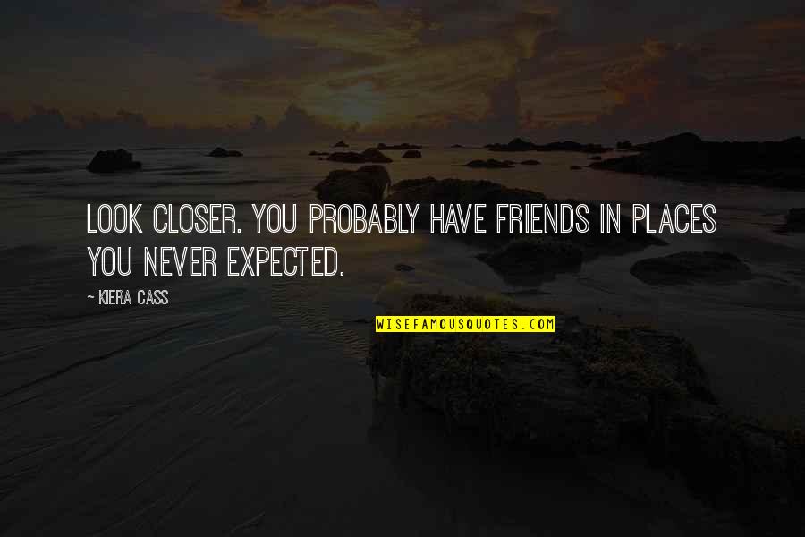 Never Expected You Quotes By Kiera Cass: Look closer. You probably have friends in places