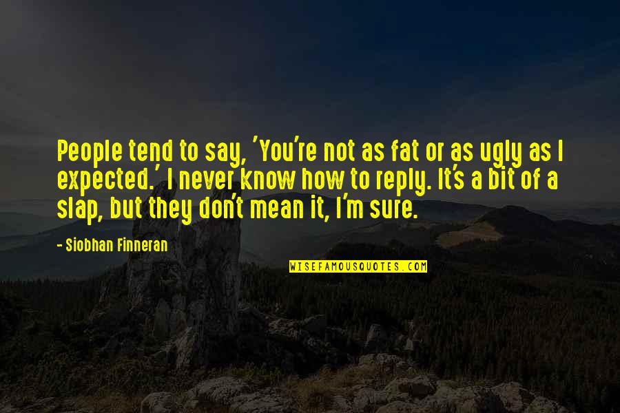 Never Expected You Quotes By Siobhan Finneran: People tend to say, 'You're not as fat