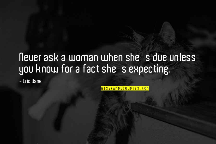 Never Expecting Quotes By Eric Dane: Never ask a woman when she's due unless