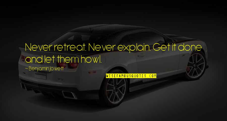 Never Explain Quotes By Benjamin Jowett: Never retreat. Never explain. Get it done and