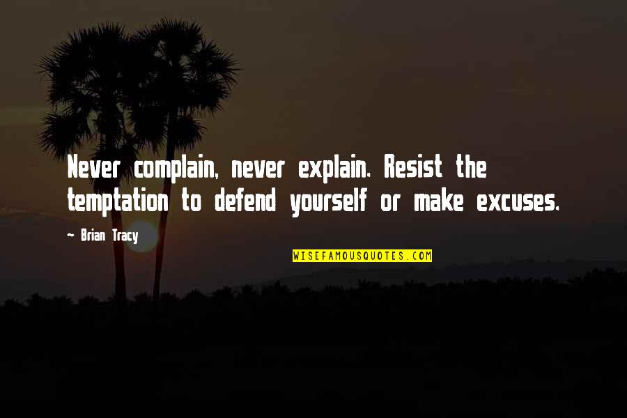 Never Explain Quotes By Brian Tracy: Never complain, never explain. Resist the temptation to
