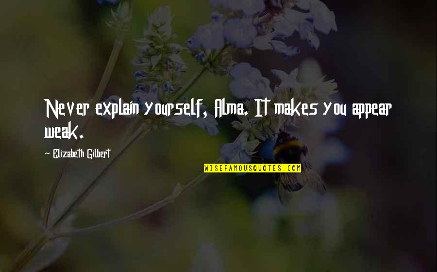 Never Explain Quotes By Elizabeth Gilbert: Never explain yourself, Alma. It makes you appear