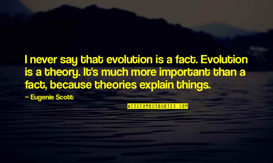 Never Explain Quotes By Eugenie Scott: I never say that evolution is a fact.