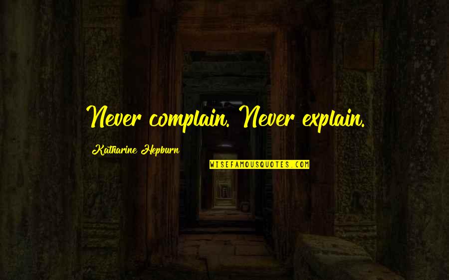 Never Explain Quotes By Katharine Hepburn: Never complain. Never explain.