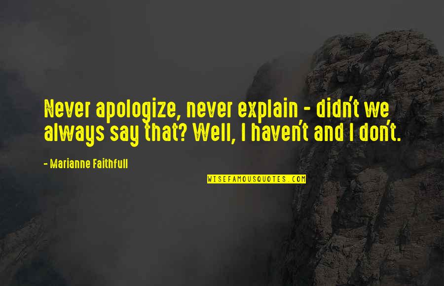 Never Explain Quotes By Marianne Faithfull: Never apologize, never explain - didn't we always