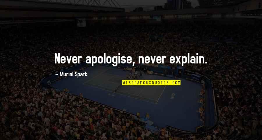 Never Explain Quotes By Muriel Spark: Never apologise, never explain.