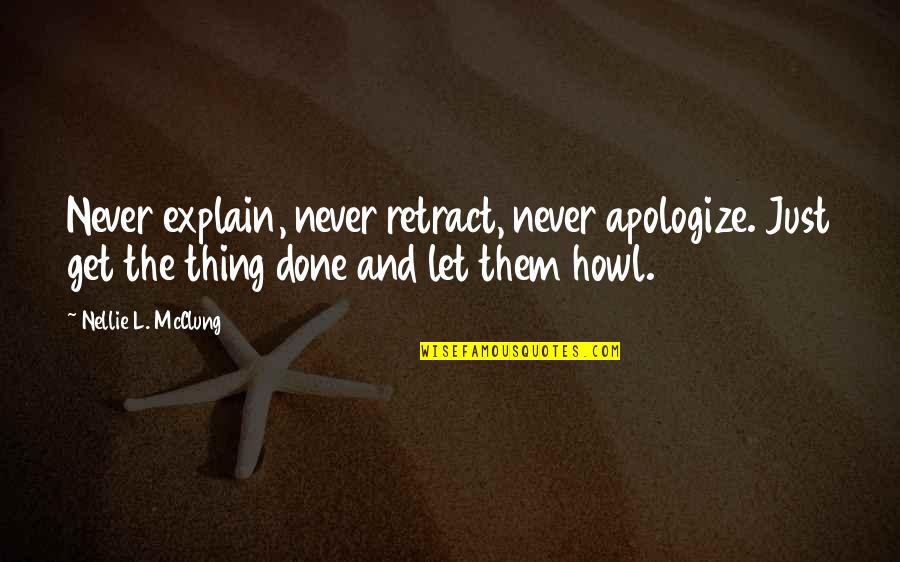 Never Explain Quotes By Nellie L. McClung: Never explain, never retract, never apologize. Just get