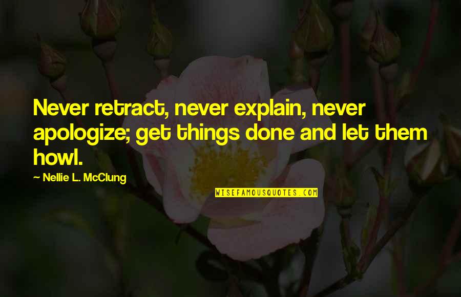 Never Explain Quotes By Nellie L. McClung: Never retract, never explain, never apologize; get things