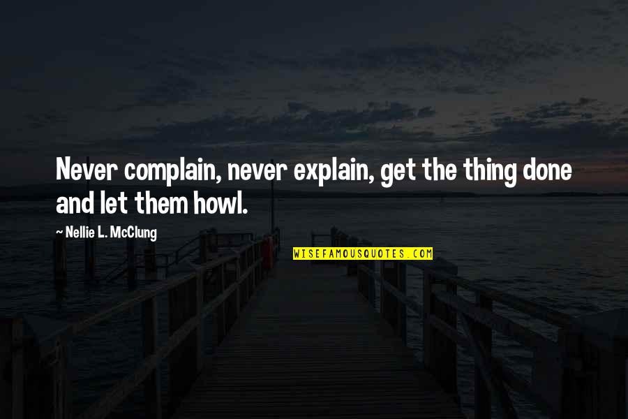 Never Explain Quotes By Nellie L. McClung: Never complain, never explain, get the thing done