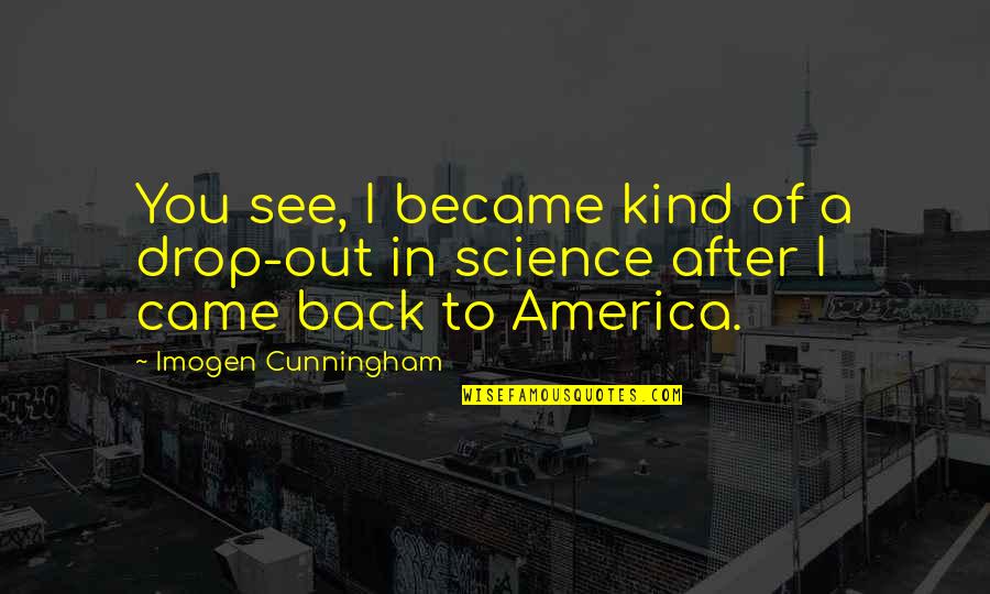 Never Explain Yourself Quotes By Imogen Cunningham: You see, I became kind of a drop-out