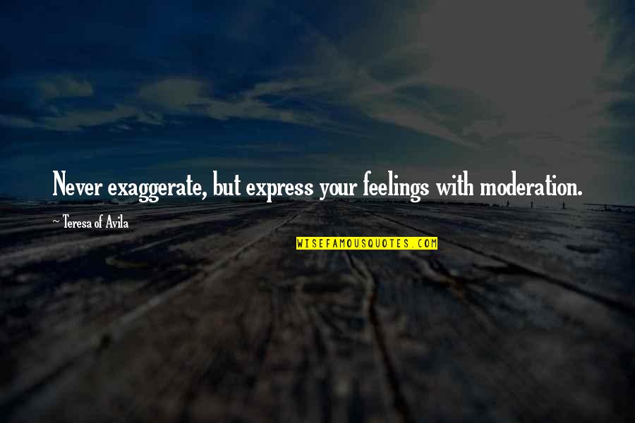 Never Express Feelings Quotes By Teresa Of Avila: Never exaggerate, but express your feelings with moderation. Never Express Feelings Quotes By Teresa Of Avila: Never exaggerate, but express your feelings with moderation.