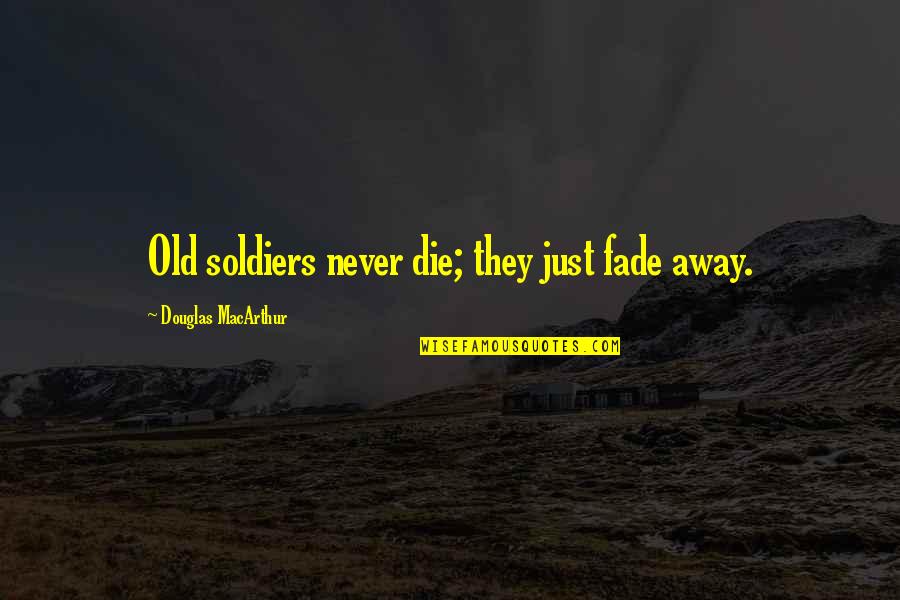 Never Fade Away Quotes By Douglas MacArthur: Old soldiers never die; they just fade away.