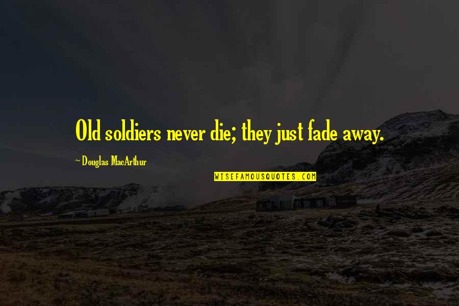 Never Fade Quotes By Douglas MacArthur: Old soldiers never die; they just fade away.