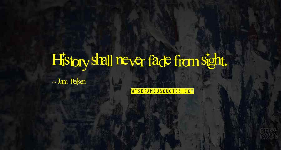 Never Fade Quotes By Jana Petken: History shall never fade from sight.