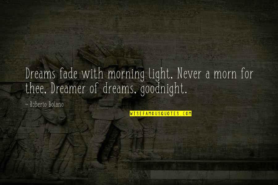 Never Fade Quotes By Roberto Bolano: Dreams fade with morning light, Never a morn