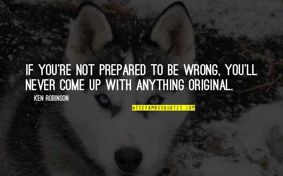 Never Failure Quotes By Ken Robinson: If you're not prepared to be wrong, you'll