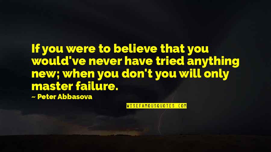 Never Failure Quotes By Peter Abbasova: If you were to believe that you would've