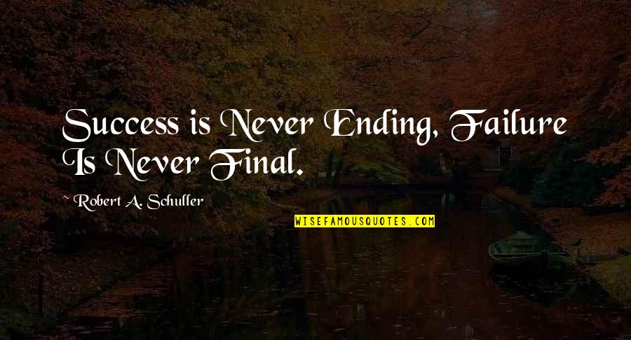Never Failure Quotes By Robert A. Schuller: Success is Never Ending, Failure Is Never Final.