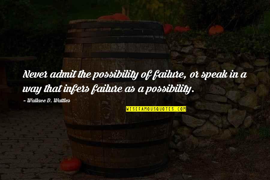 Never Failure Quotes By Wallace D. Wattles: Never admit the possibility of failure, or speak