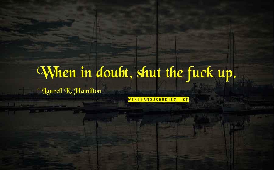 Never Fall In Love Funny Quotes By Laurell K. Hamilton: When in doubt, shut the fuck up.