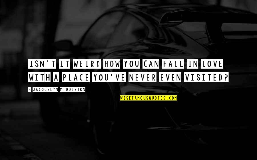 Never Fall In Love Quotes By Jacquelyn Middleton: Isn't it weird how you can fall in Never Fall In Love Quotes By Jacquelyn Middleton: Isn't it weird how you can fall in