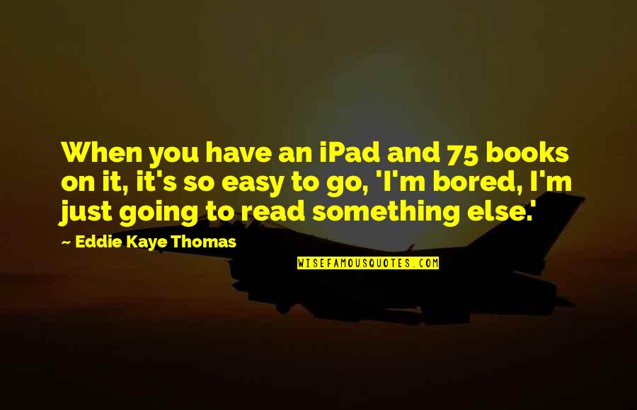 Never Fall In Love With Your Best Friend Quotes By Eddie Kaye Thomas: When you have an iPad and 75 books Never Fall In Love With Your Best Friend Quotes By Eddie Kaye Thomas: When you have an iPad and 75 books