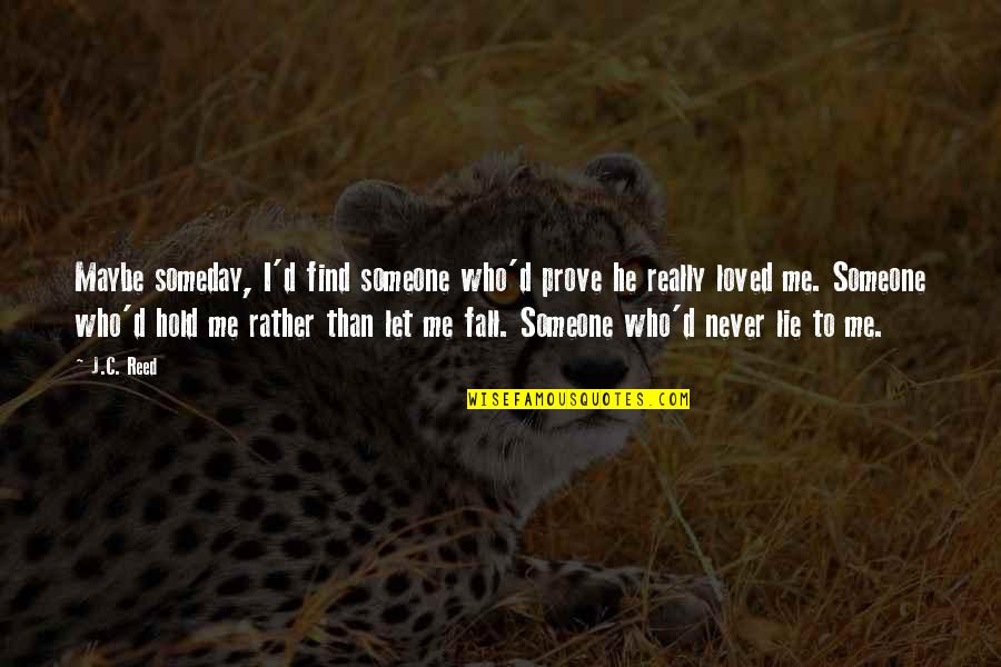 Never Fall Quotes By J.C. Reed: Maybe someday, I'd find someone who'd prove he