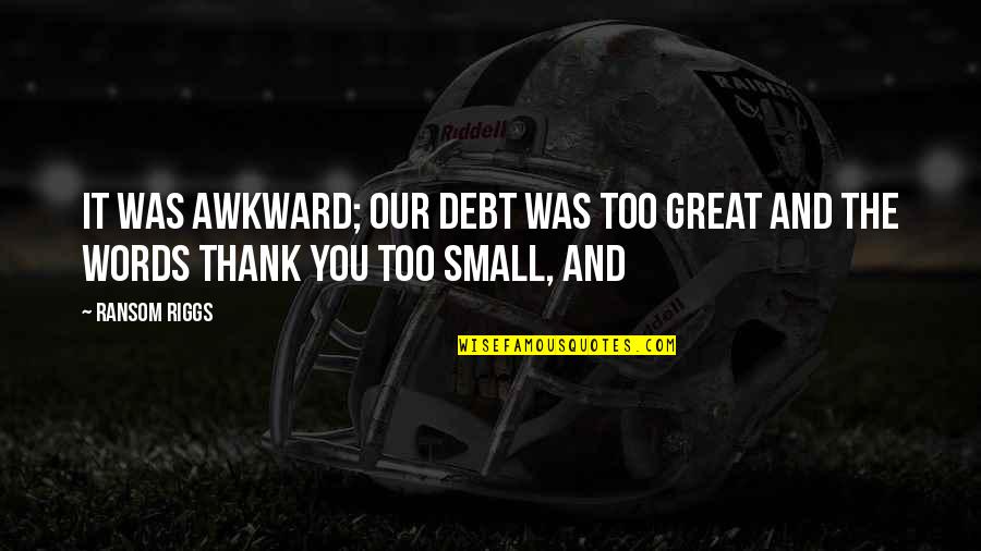 Never Fall Sink Quotes By Ransom Riggs: It was awkward; our debt was too great