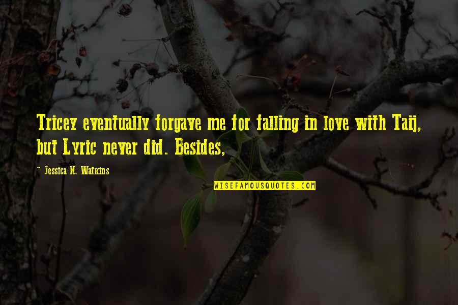 Never Falling Out Of Love Quotes By Jessica N. Watkins: Tricey eventually forgave me for falling in love Never Falling Out Of Love Quotes By Jessica N. Watkins: Tricey eventually forgave me for falling in love