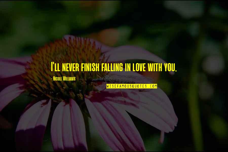 Never Falling Out Of Love Quotes By Nicole Williams: I'll never finish falling in love with you. Never Falling Out Of Love Quotes By Nicole Williams: I'll never finish falling in love with you.