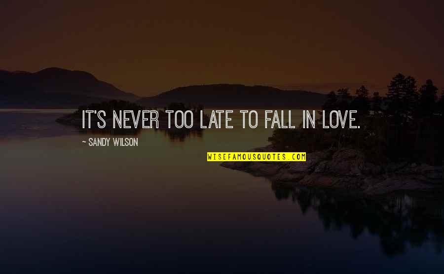 Never Falling Out Of Love Quotes By Sandy Wilson: It's never too late to fall in love. Never Falling Out Of Love Quotes By Sandy Wilson: It's never too late to fall in love.