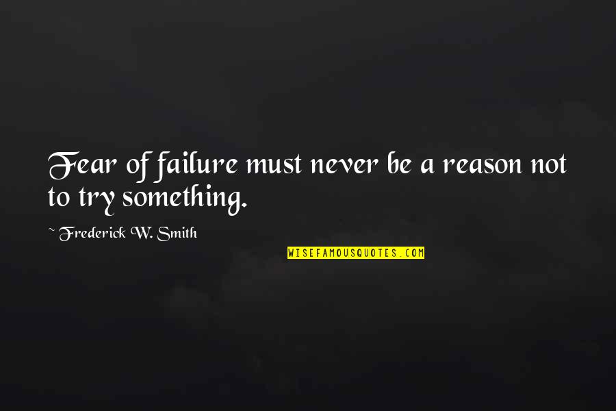 Never Fear Failure Quotes By Frederick W. Smith: Fear of failure must never be a reason