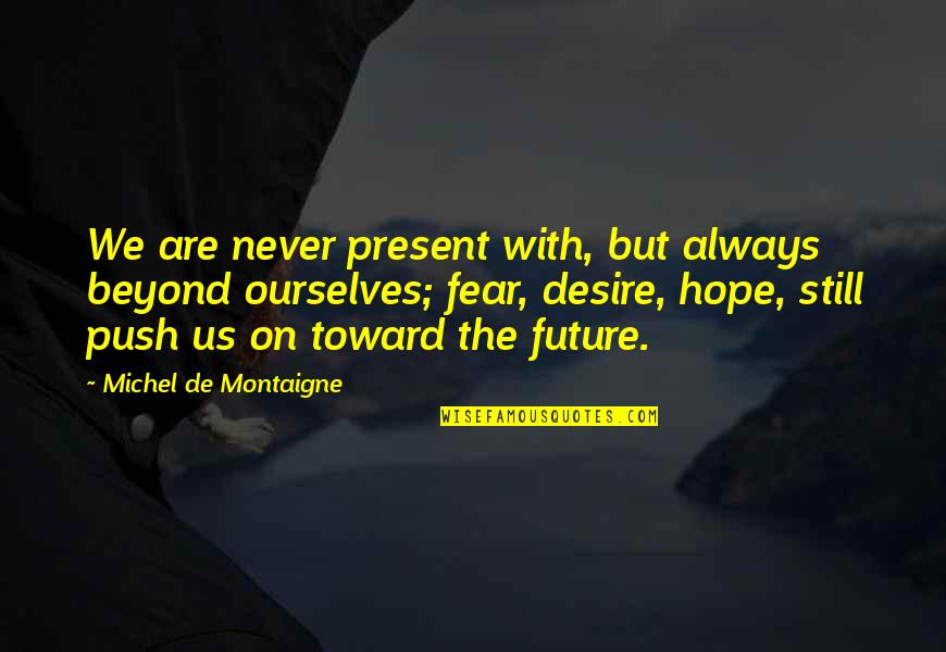 Never Fear The Future Quotes By Michel De Montaigne: We are never present with, but always beyond
