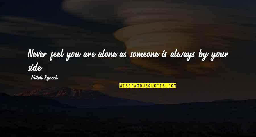 Never Feel Alone I Am Always With You Quotes By Mitch Kynock: Never feel you are alone as someone is Never Feel Alone I Am Always With You Quotes By Mitch Kynock: Never feel you are alone as someone is