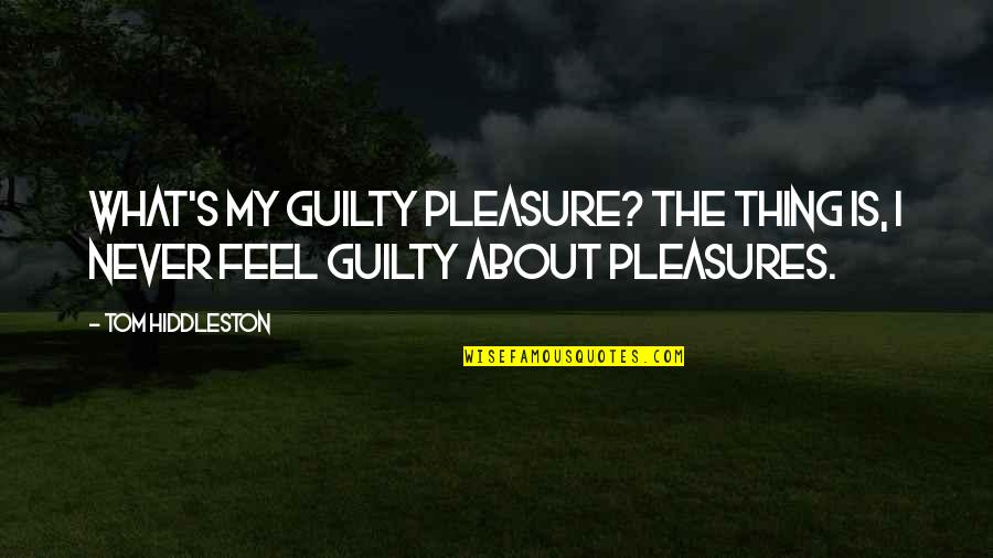 Never Feel Guilty Quotes By Tom Hiddleston: What's my guilty pleasure? The thing is, I