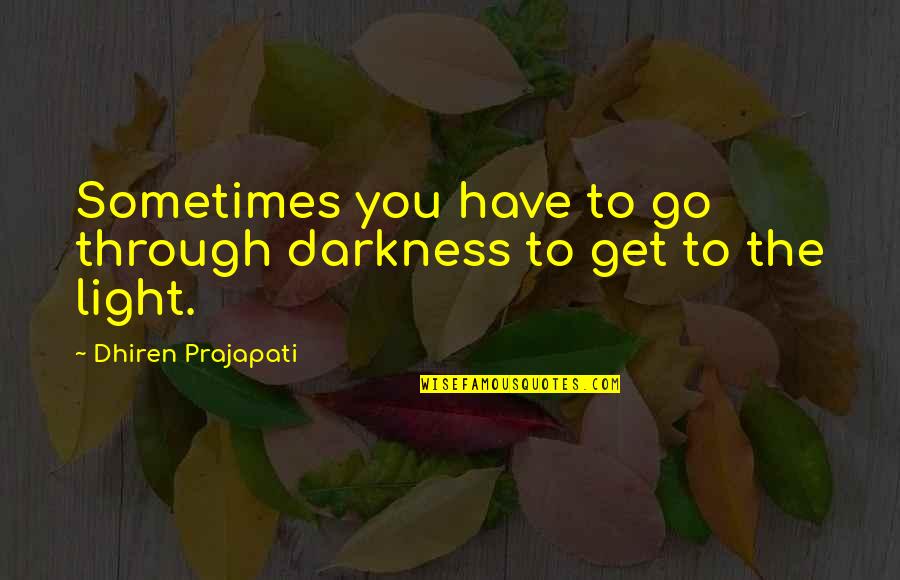 Never Feel Like Youre Not Good Enough Quotes By Dhiren Prajapati: Sometimes you have to go through darkness to Never Feel Like Youre Not Good Enough Quotes By Dhiren Prajapati: Sometimes you have to go through darkness to