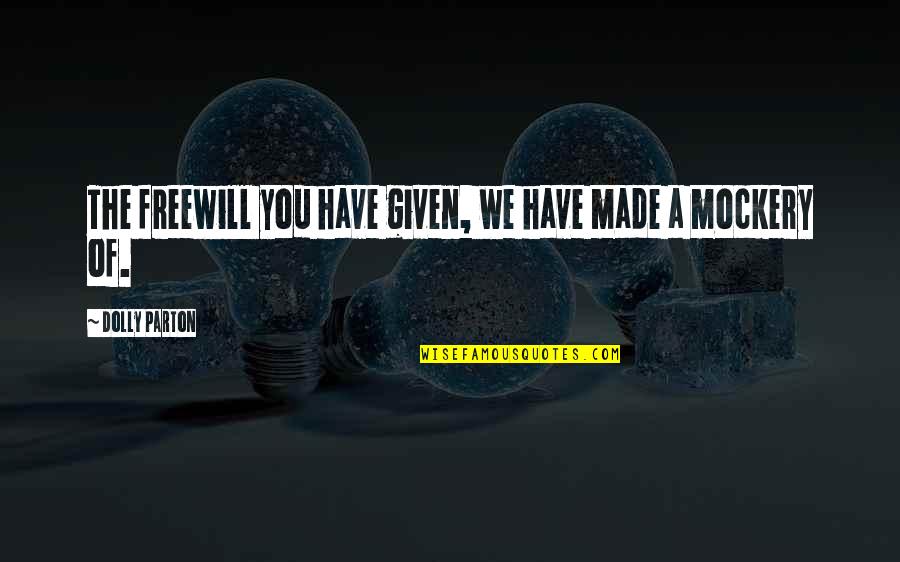 Never Feeling Appreciated Quotes By Dolly Parton: The freewill you have given, we have made Never Feeling Appreciated Quotes By Dolly Parton: The freewill you have given, we have made